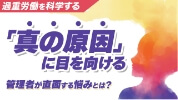 過重労働を科学する 「真の原因」に目を向ける 管理者が直面する悩みとは？