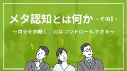 メタ認知とは何か その1 自分を俯瞰し、心はコントロールできる