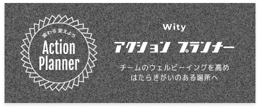 Wity アクションプランナー チームのウェルビーイングを高め、はたらきがいのある場所へ